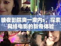 晚夜影院爽一爽內(nèi)s，探索網(wǎng)絡(luò)電影的新奇體驗