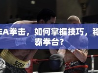 EA拳擊，如何掌握技巧，稱(chēng)霸拳臺(tái)？