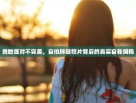 勇敢面對(duì)不完美，自拍胖腿照片背后的真實(shí)自我擁抱