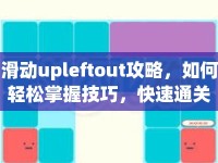 滑動upleftout攻略，如何輕松掌握技巧，快速通關(guān)？