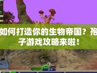如何打造你的生物帝國？孢子游戲攻略來啦！