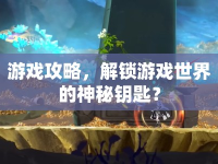 游戲攻略，解鎖游戲世界的神秘鑰匙？