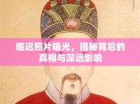 臨遲照片曝光，揭秘背后的真相與深遠(yuǎn)影響