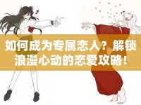 如何成為專屬戀人？解鎖浪漫心動的戀愛攻略！