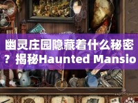 幽靈莊園隱藏著什么秘密？揭秘Haunted Mansion攻略！