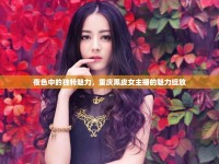 夜色中的獨(dú)特魅力，重慶黑皮女主播的魅力綻放