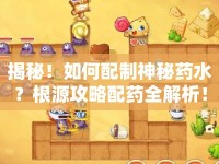 揭秘！如何配制神秘藥水？根源攻略配藥全解析！