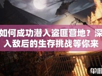 如何成功潛入盜匪營(yíng)地？深入敵后的生存挑戰(zhàn)等你來答！