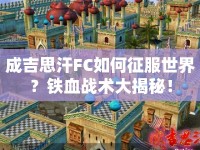 成吉思汗FC如何征服世界？鐵血戰(zhàn)術(shù)大揭秘！
