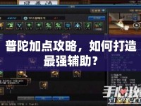 普陀加點(diǎn)攻略，如何打造最強(qiáng)輔助？