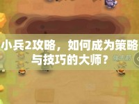 小兵2攻略，如何成為策略與技巧的大師？