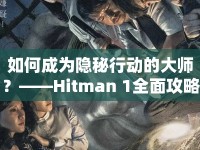 如何成為隱秘行動的大師？——Hitman 1全面攻略指南