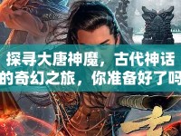 探尋大唐神魔，古代神話的奇幻之旅，你準(zhǔn)備好了嗎？