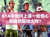 GTA中如何上演一場驚心動(dòng)魄的越獄大戲？
