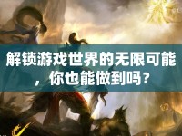 解鎖游戲世界的無限可能，你也能做到嗎？