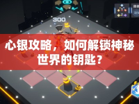 心銀攻略，如何解鎖神秘世界的鑰匙？