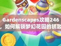 Gardenscapes攻略246，如何解鎖夢(mèng)幻花園的鑰匙？