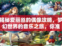 揭秘愛麗絲的偶像攻略，夢幻世界的音樂之旅，你準(zhǔn)備好了嗎？