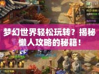 夢(mèng)幻世界輕松玩轉(zhuǎn)？揭秘懶人攻略的秘籍！