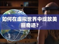 如何在虛擬世界中綻放美麗奇跡？