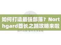 如何打造最強(qiáng)部落？Northgard酋長(zhǎng)之路攻略來(lái)啦！