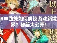 BW路線如何解鎖游戲新境界？秘籍大公開！