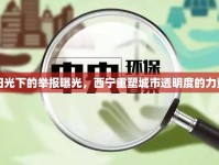 陽光下的舉報曝光，西寧重塑城市透明度的力量