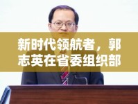 新時代領(lǐng)航者，郭志英在省委組織部的最新動態(tài)與未來展望