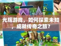 光輝游戲，如何探索未知，成就傳奇之旅？