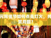 元宵佳節(jié)如何點亮燈火，共賞月圓？