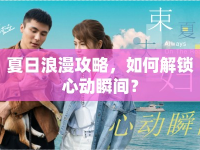 夏日浪漫攻略，如何解鎖心動瞬間？