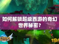 如何解鎖超級(jí)西游的奇幻世界秘密？