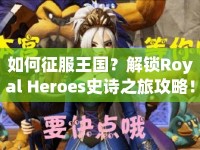 如何征服王國？解鎖Royal Heroes史詩之旅攻略！