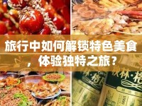 旅行中如何解鎖特色美食，體驗(yàn)獨(dú)特之旅？