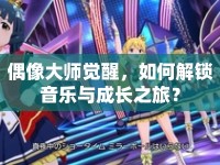 偶像大師覺醒，如何解鎖音樂與成長(zhǎng)之旅？