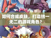 如何合成皮膚，打造獨一無二的游戲角色？