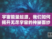 宇宙能量起源，我們?nèi)绾谓议_無盡宇宙的神秘面紗？