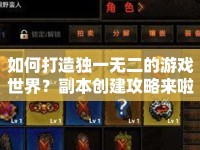 如何打造獨一無二的游戲世界？副本創(chuàng)建攻略來啦！