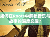 如何在Roots中解鎖音樂與故事的深度交融？