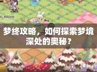 夢終攻略，如何探索夢境深處的奧秘？