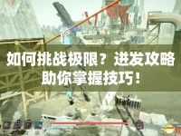 如何挑戰(zhàn)極限？迸發(fā)攻略助你掌握技巧！