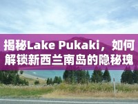 揭秘Lake Pukaki，如何解鎖新西蘭南島的隱秘瑰寶？