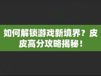 如何解鎖游戲新境界？皮皮高分攻略揭秘！