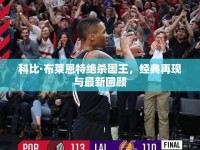 科比·布萊恩特絕殺國王，經(jīng)典再現(xiàn)與最新回顧