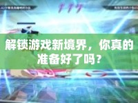 解鎖游戲新境界，你真的準(zhǔn)備好了嗎？