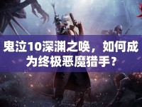 鬼泣10深淵之喚，如何成為終極惡魔獵手？