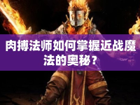 肉搏法師如何掌握近戰(zhàn)魔法的奧秘？