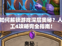 如何解鎖游戲深層奧秘？人工4攻略完全指南！