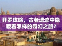 開羅攻略，古老遺跡中隱藏著怎樣的奇幻之旅？
