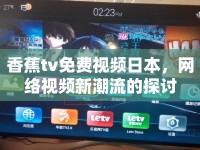 香蕉tv免費視頻日本，網(wǎng)絡(luò)視頻新潮流的探討